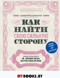 Как найти свою сильную сторону. 39 вещей, которые помогут в поисках призвания. Давлатов С.