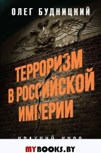 Терроризм в Российской Империи. Краткий курс. Будницкий О.В.