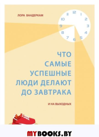 Что самые успешные люди делают до завтрака. И на выходных. Вандеркам Л.