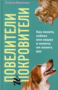 Малетина С.. Повелители и покровители. Как понять собаку или кошку и помочь им понять вас