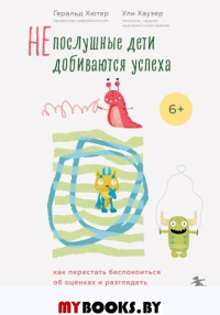 Непослушные дети добиваются успеха. Как перестать беспокоиться об оценках и разглядеть в ребенке талант. Хютер Г., Хаузер У.
