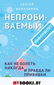 Непробиваемый иммунитет. Как не болеть никогда, и правда ли прививки убивают. Малоземов С.А.