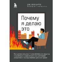 Почему я делаю это. Как распознать свои психологические защиты и научиться справляться с неприятными эмоциями и последствиями детских травм. Бурго Джозеф