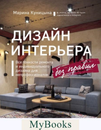 Дизайн интерьера без правил. Все тонкости ремонта и индивидуального дизайна для непрофессионалов. Куницына М.П.