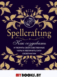 Spellcrafting. Как создавать и творить свои собственные чары и увеличить силу своей магии. Мёрфи-Хискок Э.