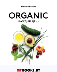 ORGANIC каждый день. Здоровые рецепты. Вкусные блюда. Наталья Белаиш