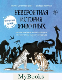 Невероятная история животных. Как они повлияли на нас в прошлом и почему от нас зависит их будущее. Мартин О., Матиньон К.