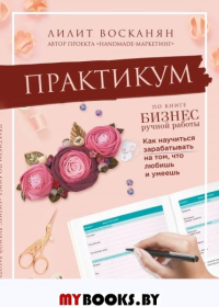 Восканян Л.Р.. Практикум по книге "Бизнес ручной работы"