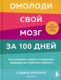 Омолоди свой мозг за 100 дней. Как улучшить память и сохранить здоровье до глубокой старости. Бреннан С.