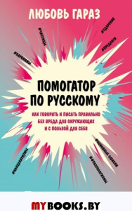 Помогатор по русскому: как говорить и писать правильно без вреда для окружающих и с пользо. Гараз Л.