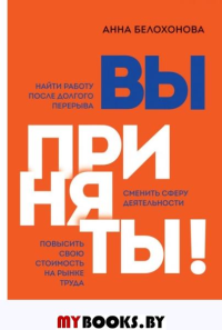 Вы приняты! Найти работу после долгого перерыва. Сменить сферу деятельности. Повысить свою стоимость на рынке труда. Белохонова А.В.