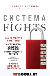 Система FIGHTS. Как перевести симптомы рассеянного склероза, волчанки, ревматоидного артрита и других аутоиммунных состояний в режим «никогда не беспокоить». Киппола П.