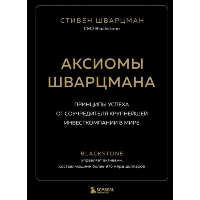 Аксиомы Шварцмана. Принципы успеха от соучредителя крупнейшей инвесткомпании в мире. Шварцман С.