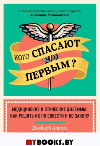 Кого спасают первым? Медицинские и этические дилеммы: как решить их по совести и по закону. Аппель Д.