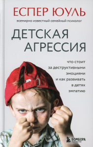 Детская агрессия. Что стоит за деструктивными эмоциями и как развивать в детях эмпатию. Юуль Еспер