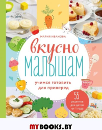 Вкусно малышам. Учимся готовить для приверед. 55 рецептов для детей от 1 года. Мария Иванова