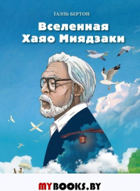 Вселенная Хаяо Миядзаки. Картины великого аниматора в деталях. Бертон Г.