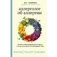 Аллерголог об аллергии. Как взять заболевание под контроль и жить полноценно в любое время года. Смолкин Ю.С.
