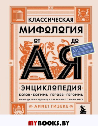 Классическая мифология от А до Я. Энциклопедия богов и богинь, героев и героинь, нимф, духов, чудовищ и связанных с ними мест. Гизеке А.