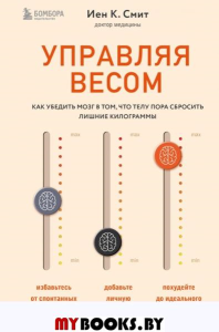 Управляя весом: как убедить мозг в том, что телу пора сбросить лишние килограммы. К. Смит И.