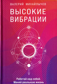 Высокие вибрации. Книга о работе над собой для положительных изменений в жизн. Михайлычев В.