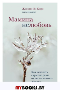 Мамина нелюбовь. Как исцелить скрытые раны от несчастливого детства. Ли К.Ж.