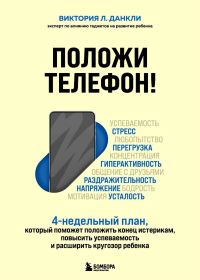 Положи телефон! 4-недельный план, который поможет положить конец истерикам, повысить успеваемость и расширить кругозор ребенка. Данкли Виктория Л.