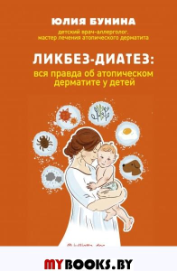 Ликбез-диатез: вся правда об атопическом дерматите у детей. Бунина Ю.А.