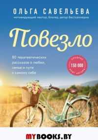 Повезло. 80 терапевтических рассказов о любви, семье и пути к самому себе. Савельева О.А.