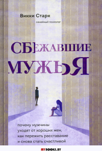 Сбежавшие мужья. Почему мужчины уходят от хороших жен, как пережить расставание и снова стать счастливой. Старк Викки