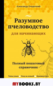 Разумное пчеловодство для начинающих. Полный пошаговый справочник (новое оформление). Очеретний А.Д.