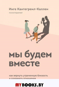 Мы будем вместе. Как вернуть утраченную близость и сохранить отношения. Кантегреил-Каллен Инге