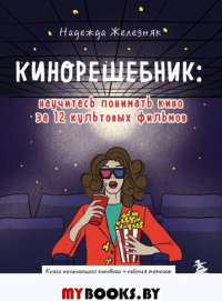 Кинорешебник: научитесь понимать кино за 12 культовых фильмов. Железняк Н.Е.