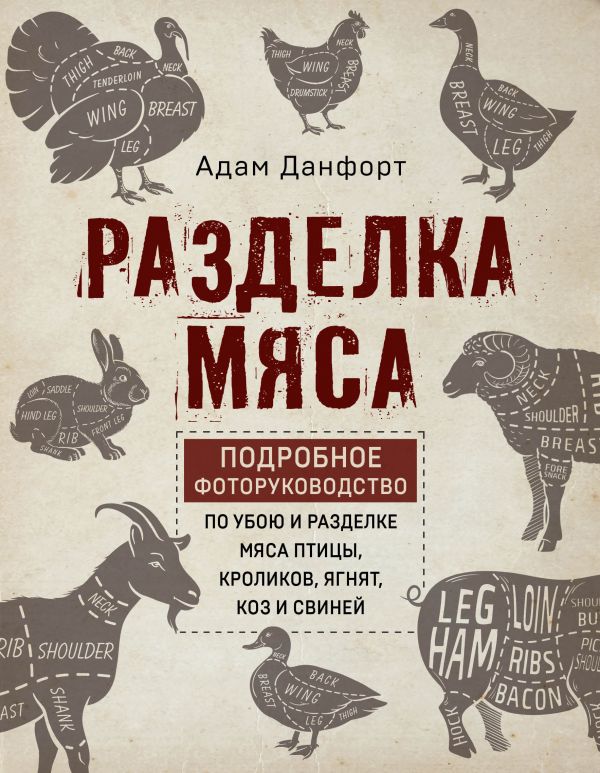 Разделка мяса. Подробное фоторуководство по убою и разделке мяса птицы, кроликов, ягнят, коз и свиней (книга в суперобложке). Данфорт А.