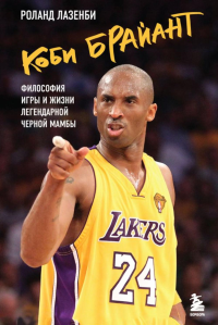 Коби Брайант. Философия игры и жизни легендарной Черной Мамбы. Лазенби Р.