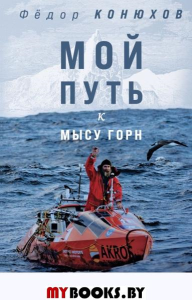 Мой путь к мысу Горн. Наедине со стихией и самим собой. Конюхов Ф.Ф.