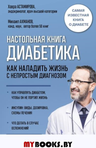 Настольная книга диабетика. Как наладить жизнь с непростым диагнозом. 7-е изд. Астамирова Х.С., Ахманов М.С.