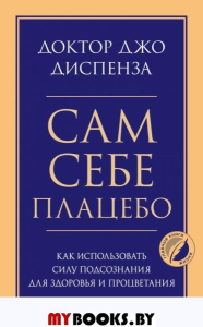 Сам себе плацебо. Как использовать силу подсознания для здоровья и процветания. Диспенза Джо