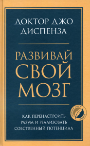 Развивай свой мозг. Как перенастроить разум и реализовать собственный потенциал. Диспенза Джо