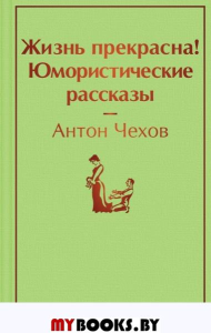 Жизнь прекрасна! Юмористические рассказы. Чехов А.П.