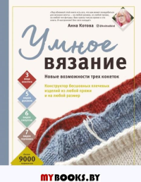 УМНОЕ ВЯЗАНИЕ. Новые возможности трех кокеток. Конструктор бесшовных плечевых изделий из любой пряжи и на любой размер. Котова А.И.