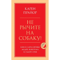 Не рычите на собаку! Книга о дрессировке людей, животных и самого себя