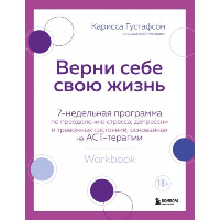 Верни себе свою жизнь. 7-недельная программа по преодолению стресса, депрессии и тревожных состояний, основанная на АСТ-терапии. Густафсон Карисса