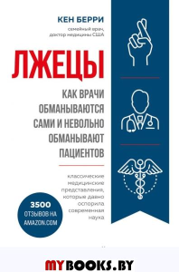 Лжецы. Как врачи обманываются сами и невольно обманывают пациентов. Берри К.