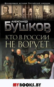 Кто в России не ворует. Криминальная история XVIII и XIX веков. Бушков А.А.