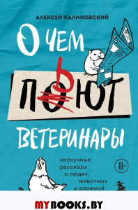 О чем пьют ветеринары. Нескучные рассказы о людях, животных и сложной профессии. Калиновский А.А.