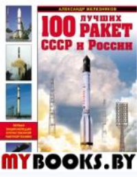 100 лучших ракет СССР и России. Первая энциклопедия отечественной ракетной техники. Железняков А.Б.