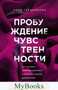 Пробуждение чувственности. Как раскрыть свою сексуальность и научиться получать удовольств. Гращенкова Анна
