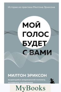 Мой голос будет с вами. Истории из практики Милтона Эриксона. Эриксон Милтон