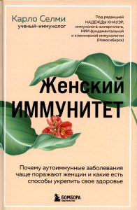 Женский иммунитет. Почему аутоиммунные заболевания поражают чаще всего женщин и какие есть способы укрепить свое здоровье. Селми К.